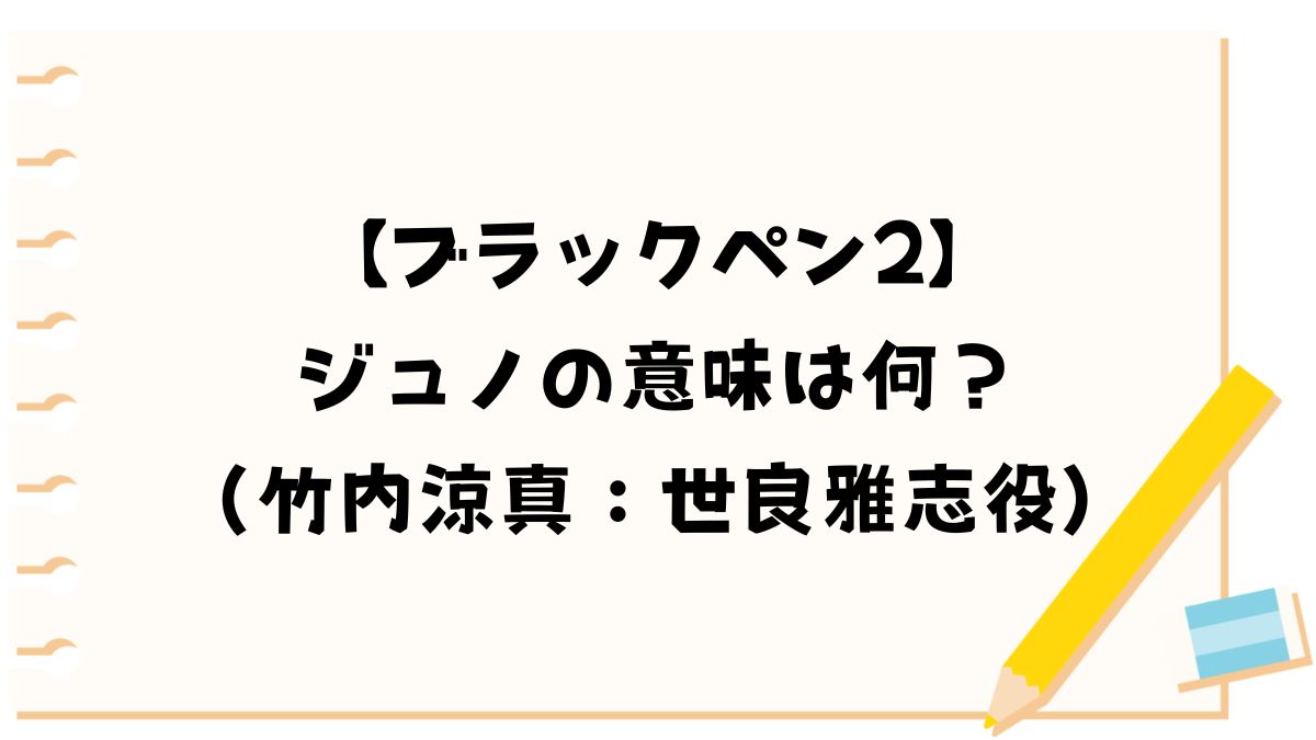 【ブラックペン2】ジュノの意味は何？（竹内涼真：世良雅志役）