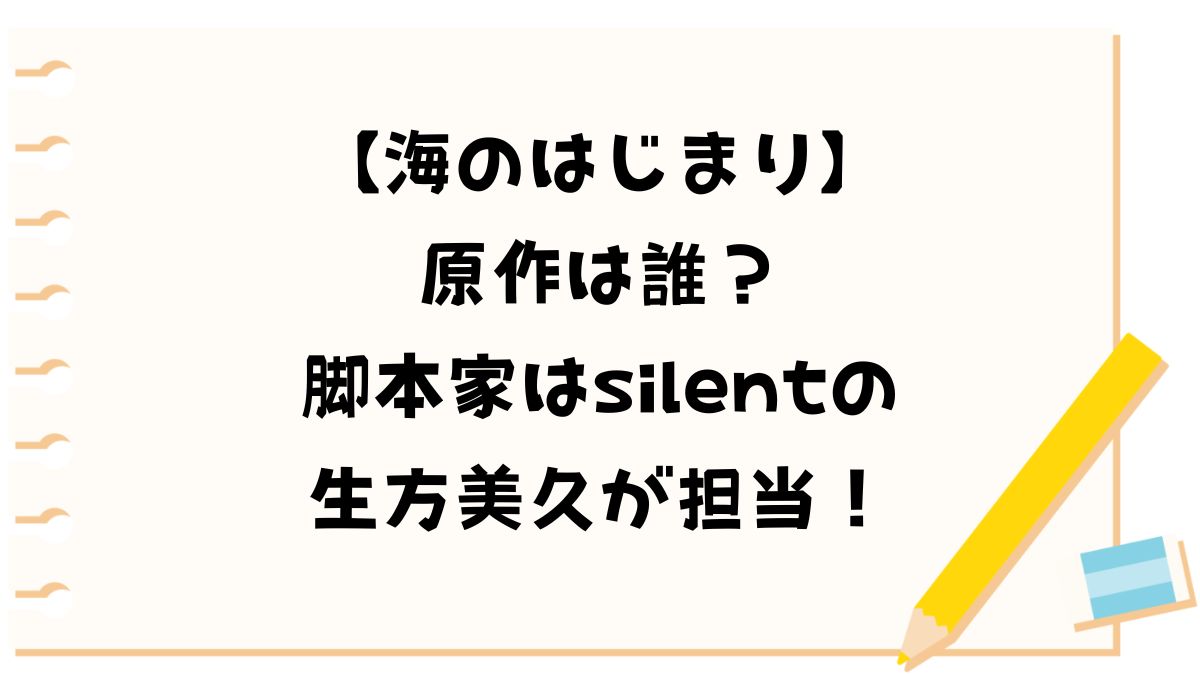 海のはじまり原作は誰？脚本家はsilentの生方美久が担当！