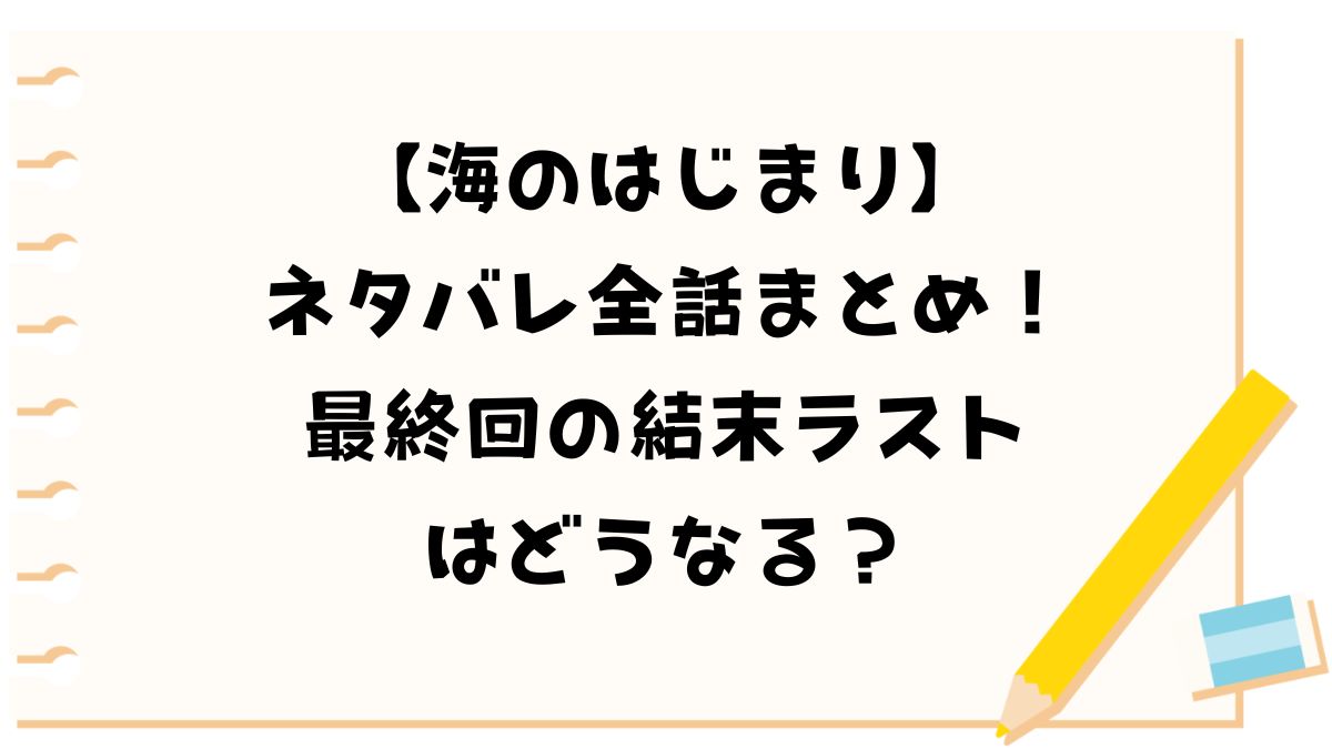 【海のはじまり】ネタバレ全話まとめ！最終回の結末ラストはどうなる？